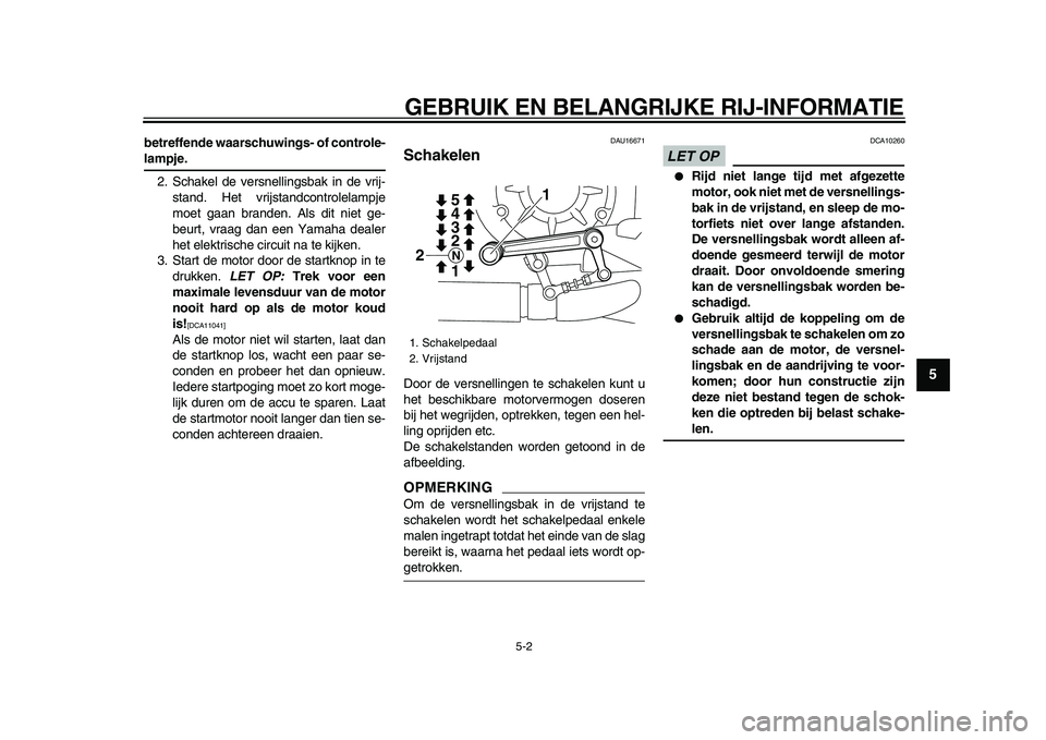 YAMAHA VMAX 2009  Instructieboekje (in Dutch)  
GEBRUIK EN BELANGRIJKE RIJ-INFORMATIE 
5-2 
2
3
4
56
7
8
9
 
betreffende waarschuwings- of controle- 
lampje. 
2. Schakel de versnellingsbak in de vrij-
stand. Het vrijstandcontrolelampje
moet gaan 
