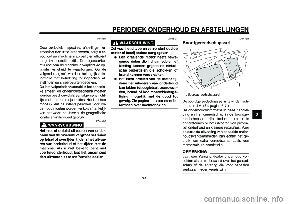 YAMAHA VMAX 2009  Instructieboekje (in Dutch)  
6-1 
2
3
4
5
67
8
9
 
PERIODIEK ONDERHOUD EN AFSTELLINGEN 
DAU17241 
Door periodiek inspecties, afstellingen en
smeerbeurten uit te laten voeren, zorgt u er-
voor dat uw machine in zo veilig en effi