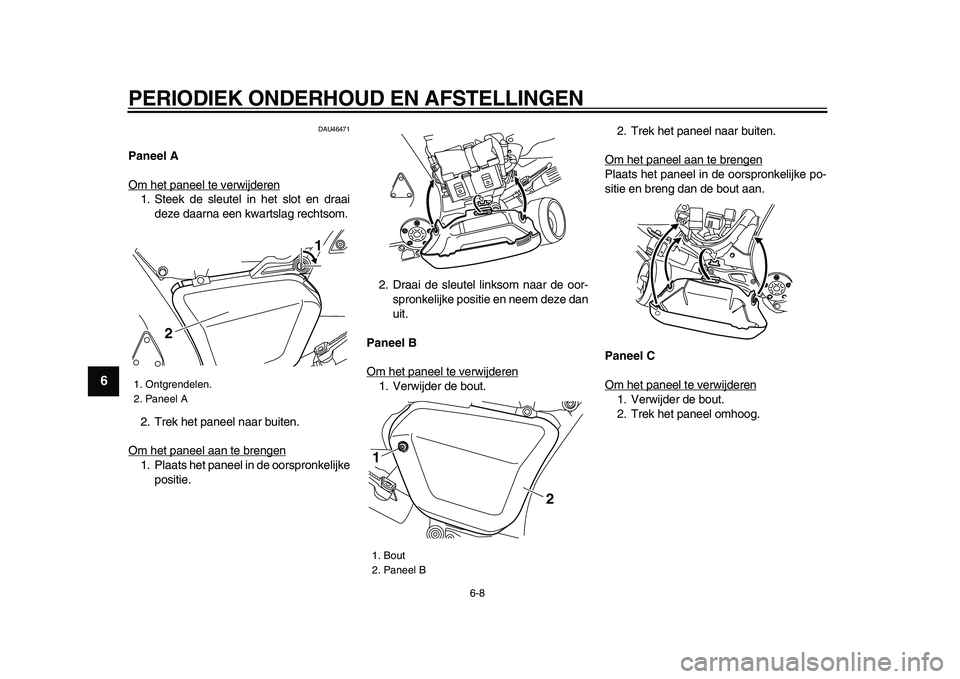 YAMAHA VMAX 2009  Instructieboekje (in Dutch)  
PERIODIEK ONDERHOUD EN AFSTELLINGEN 
6-8 
1
2
3
4
5
6
7
8
9
 
DAU46471 
Paneel A 
Om het paneel te verwijderen
1. Steek de sleutel in het slot en draai
deze daarna een kwartslag rechtsom.
2. Trek he