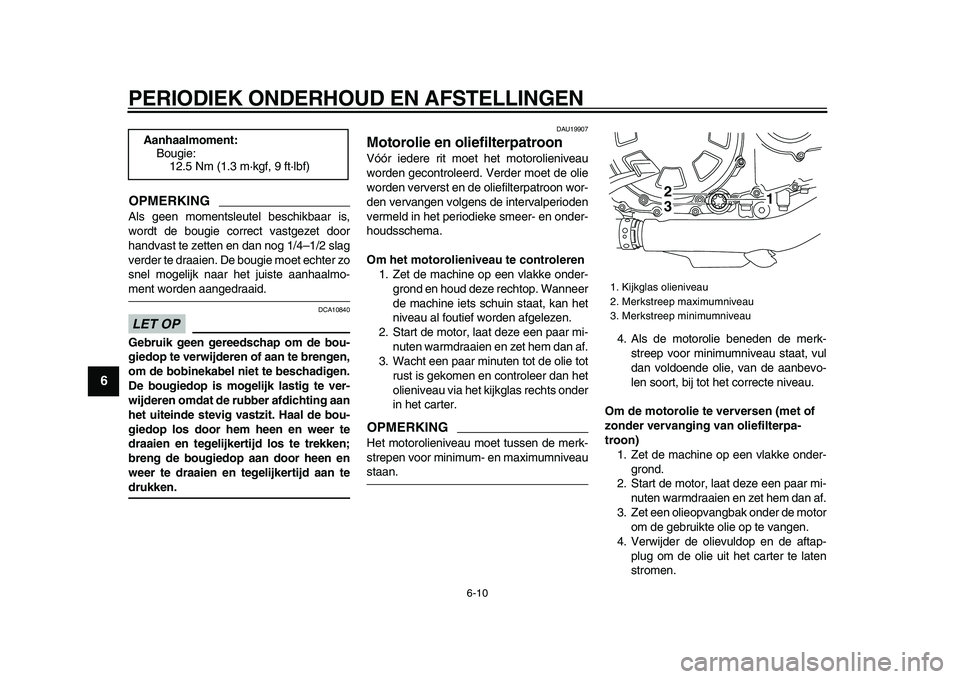 YAMAHA VMAX 2009  Instructieboekje (in Dutch)  
PERIODIEK ONDERHOUD EN AFSTELLINGEN 
6-10 
1
2
3
4
5
6
7
8
9
OPMERKING
 
Als geen momentsleutel beschikbaar is,
wordt de bougie correct vastgezet door
handvast te zetten en dan nog 1/4–1/2 slag
ve