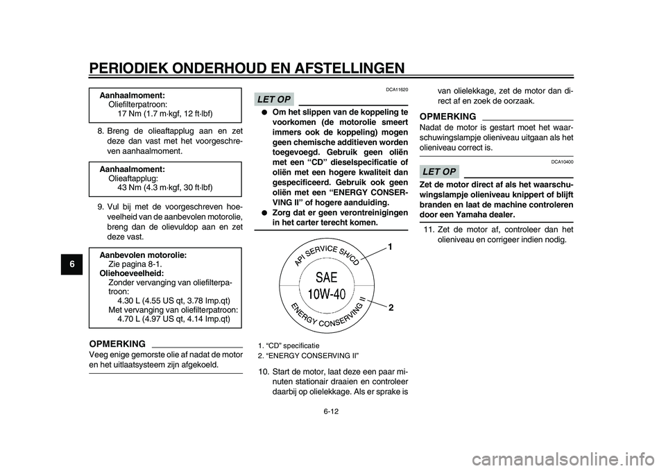 YAMAHA VMAX 2009  Instructieboekje (in Dutch)  
PERIODIEK ONDERHOUD EN AFSTELLINGEN 
6-12 
1
2
3
4
5
6
7
8
9
 
8. Breng de olieaftapplug aan en zet
deze dan vast met het voorgeschre-
ven aanhaalmoment.
9. Vul bij met de voorgeschreven hoe-
veelhe