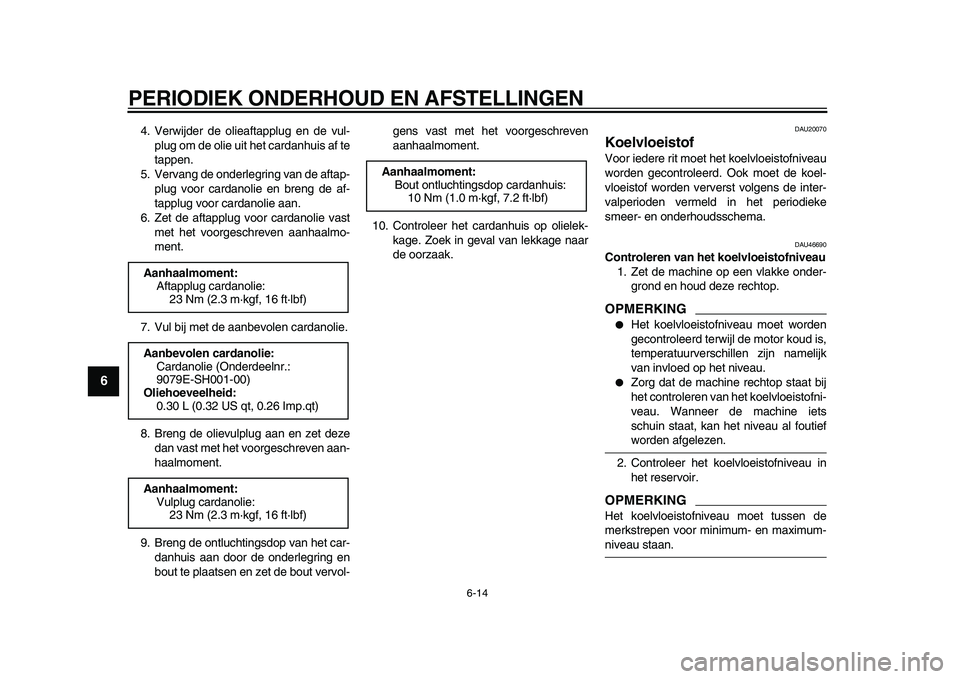 YAMAHA VMAX 2009  Instructieboekje (in Dutch)  
PERIODIEK ONDERHOUD EN AFSTELLINGEN 
6-14 
1
2
3
4
5
6
7
8
9
 
4. Verwijder de olieaftapplug en de vul-
plug om de olie uit het cardanhuis af te
tappen.
5. Vervang de onderlegring van de aftap-
plug