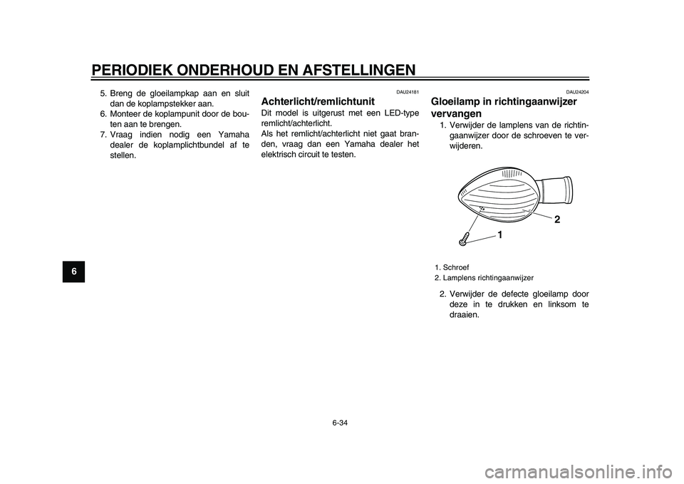 YAMAHA VMAX 2009  Instructieboekje (in Dutch)  
PERIODIEK ONDERHOUD EN AFSTELLINGEN 
6-34 
1
2
3
4
5
6
7
8
9
 
5. Breng de gloeilampkap aan en sluit
dan de koplampstekker aan.
6. Monteer de koplampunit door de bou-
ten aan te brengen.
7. Vraag in