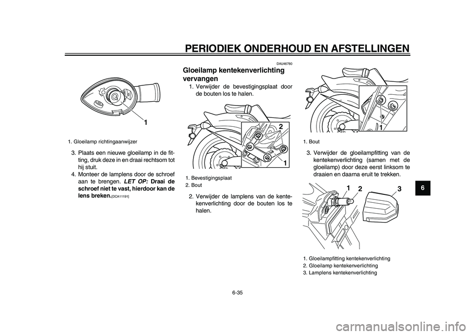 YAMAHA VMAX 2009  Instructieboekje (in Dutch)  
PERIODIEK ONDERHOUD EN AFSTELLINGEN 
6-35 
2
3
4
5
67
8
9
 
3. Plaats een nieuwe gloeilamp in de fit-
ting, druk deze in en draai rechtsom tot
hij stuit.
4. Monteer de lamplens door de schroef
aan t