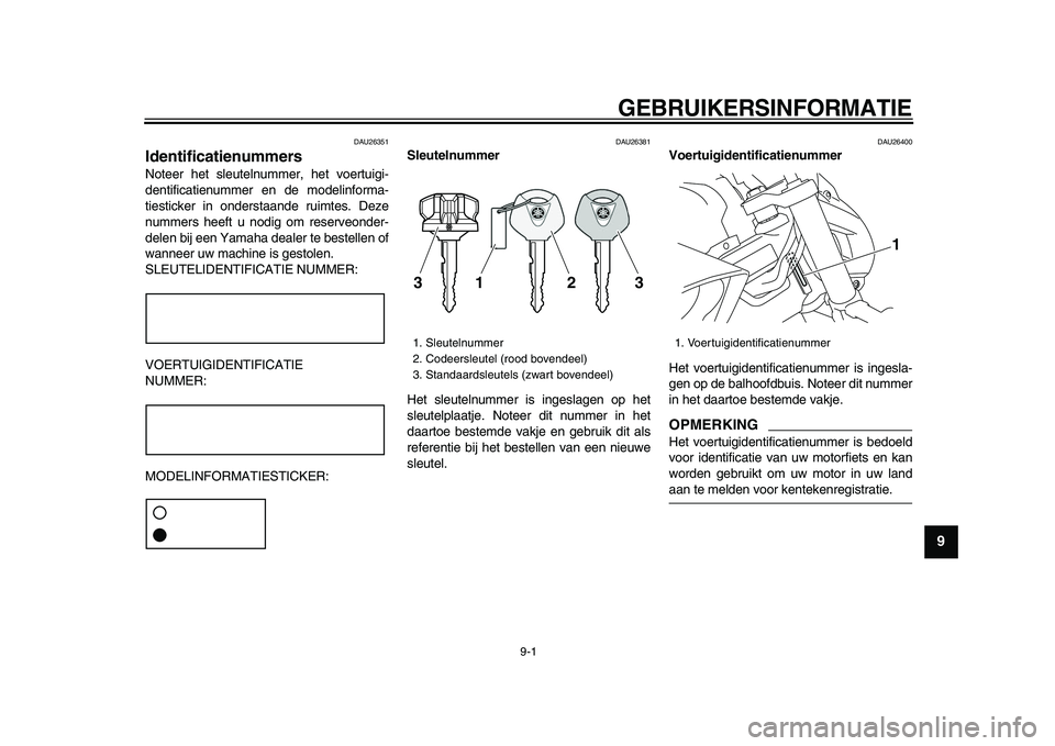 YAMAHA VMAX 2009 Instructieboekje (in Dutch)
9-1
2
3
4
5
6
7
8
9
GEBRUIKERSINFORMATIE
DAU26351
Identificatienummers
Noteer het sleutelnummer, het voertuigi-
dentificatienummer en de modelinforma-
tiesticker in onderstaande ruimtes. Deze YAMAHA VMAX 2009 Instructieboekje (in Dutch)
9-1
2
3
4
5
6
7
8
9
GEBRUIKERSINFORMATIE
DAU26351
Identificatienummers
Noteer het sleutelnummer, het voertuigi-
dentificatienummer en de modelinforma-
tiesticker in onderstaande ruimtes. Deze