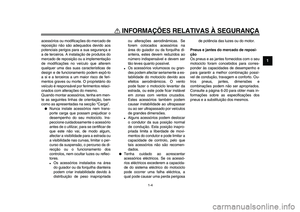 YAMAHA VMAX 2009  Manual de utilização (in Portuguese)  
INFORMAÇÕES RELATIVAS À SEGURANÇA 
1-4 
1 
acessórios ou modificações do mercado de
reposição não são adequados devido aos
potenciais perigos para a sua segurança e
a de terceiros. A ins