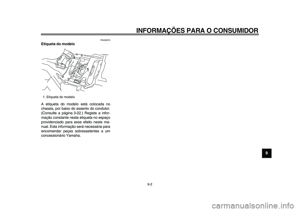 YAMAHA VMAX 2009 Manual de utilização (in Portuguese)
INFORMAÇÕES PARA O CONSUMIDOR
9-2
2
3
4
5
6
7
8
9
PAU26470
Etiqueta do modelo
A etiqueta do modelo está colocada no
chassis, por baixo do assento do condutor.
(Consulte a página 3-22.) Re YAMAHA VMAX 2009 Manual de utilização (in Portuguese)
INFORMAÇÕES PARA O CONSUMIDOR
9-2
2
3
4
5
6
7
8
9
PAU26470
Etiqueta do modelo
A etiqueta do modelo está colocada no
chassis, por baixo do assento do condutor.
(Consulte a página 3-22.) Re
