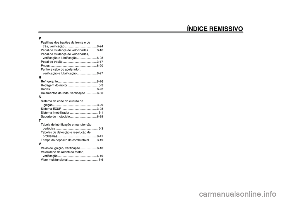 YAMAHA VMAX 2009  Manual de utilização (in Portuguese)  
ÍNDICE REMISSIVO 
P 
Pastilhas dos travões da frente e de 
trás, verificação ..................................... 6-24
Pedal de mudança de velocidades.......... 3-16
Pedal de mudança de velo