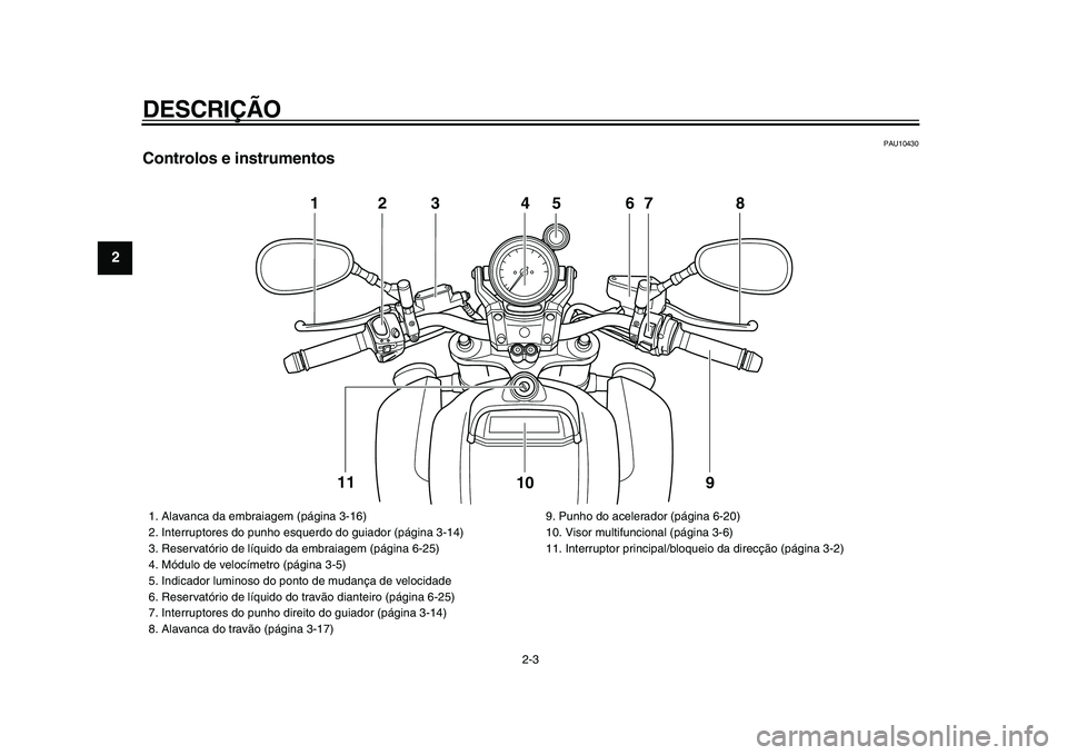 YAMAHA VMAX 2009 Manual de utilização (in Portuguese)
DESCRIÇÃO
2-3
1
2
3
4
5
6
7
8
9
PAU10430
Controlos e instrumentos
123 4 67 8
9 10 11
5
1. Alavanca da embraiagem (página 3-16)
2. Interruptores do punho esquerdo do guiador (página 3-14 YAMAHA VMAX 2009 Manual de utilização (in Portuguese)
DESCRIÇÃO
2-3
1
2
3
4
5
6
7
8
9
PAU10430
Controlos e instrumentos
123 4 67 8
9 10 11
5
1. Alavanca da embraiagem (página 3-16)
2. Interruptores do punho esquerdo do guiador (página 3-14