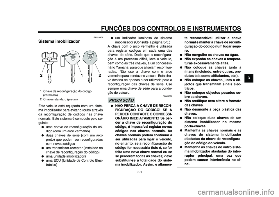 YAMAHA VMAX 2009  Manual de utilização (in Portuguese)  
3-1 
2
34
5
6
7
8
9
 
FUNÇÕES DOS CONTROLOS E INSTRUMENTOS 
PAU10974 
Sistema imobilizador  
Este veículo está equipado com um siste-
ma imobilizador para evitar o roubo através
da reconfigura�