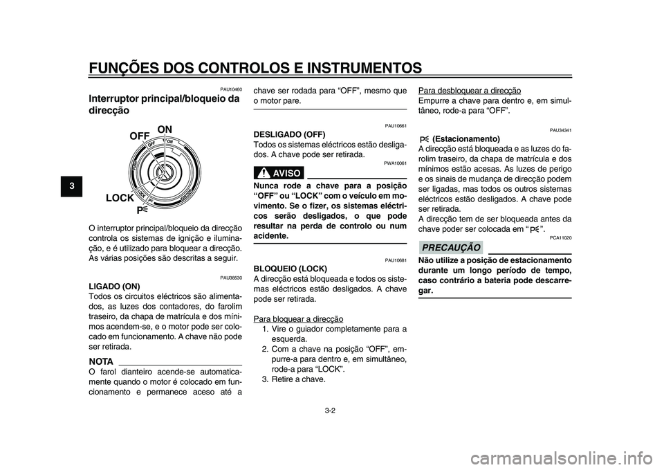 YAMAHA VMAX 2009  Manual de utilização (in Portuguese)  
FUNÇÕES DOS CONTROLOS E INSTRUMENTOS 
3-2 
1
2
3
4
5
6
7
8
9
 
PAU10460 
Interruptor principal/bloqueio da 
direcção  
O interruptor principal/bloqueio da direcção
controla os sistemas de igni
