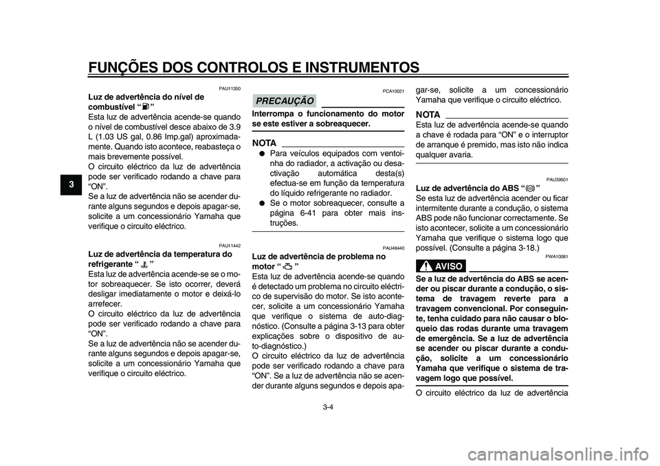 YAMAHA VMAX 2009 Manual de utilização (in Portuguese)
FUNÇÕES DOS CONTROLOS E INSTRUMENTOS
3-4
1
2
3
4
5
6
7
8
9
PAU11350
Luz de advertência do nível de
combustível “”
Esta luz de advertência acende-se quando
o nível de combustível YAMAHA VMAX 2009 Manual de utilização (in Portuguese)
FUNÇÕES DOS CONTROLOS E INSTRUMENTOS
3-4
1
2
3
4
5
6
7
8
9
PAU11350
Luz de advertência do nível de
combustível “”
Esta luz de advertência acende-se quando
o nível de combustível