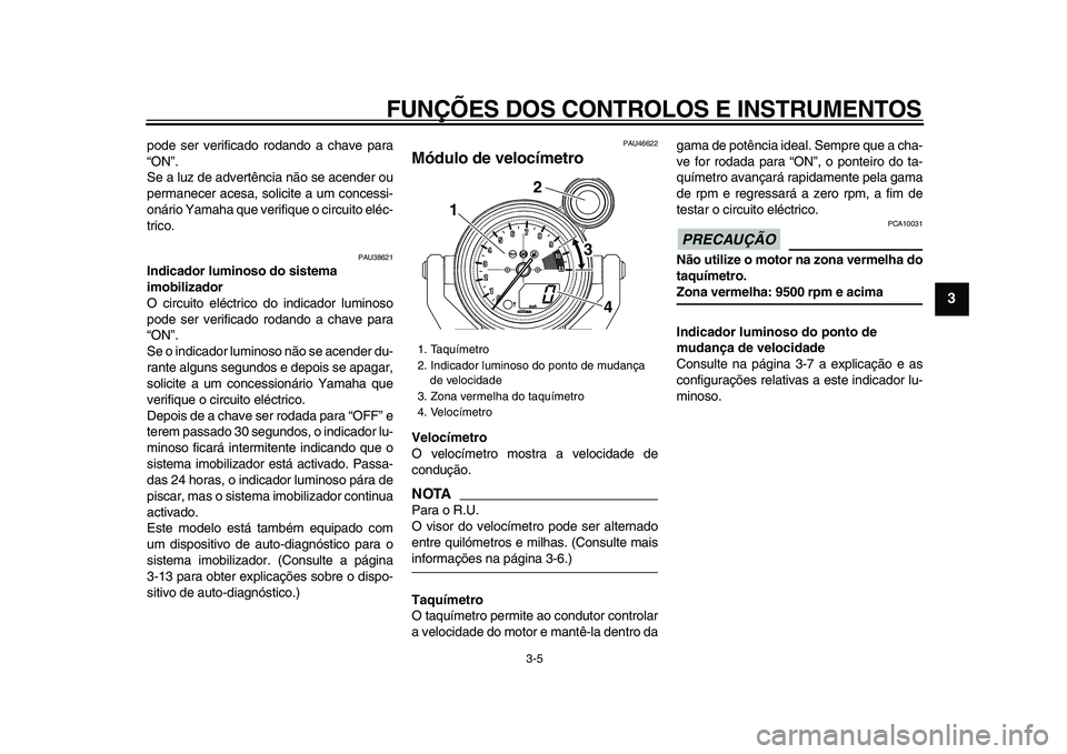 YAMAHA VMAX 2009  Manual de utilização (in Portuguese)  
FUNÇÕES DOS CONTROLOS E INSTRUMENTOS 
3-5 
2
34
5
6
7
8
9
 
pode ser verificado rodando a chave para
“ON”.
Se a luz de advertência não se acender ou
permanecer acesa, solicite a um concessi-