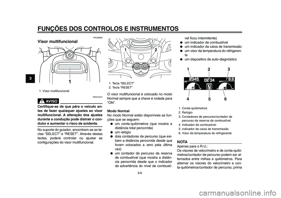 YAMAHA VMAX 2009  Manual de utilização (in Portuguese)  
FUNÇÕES DOS CONTROLOS E INSTRUMENTOS 
3-6 
1
2
3
4
5
6
7
8
9
 
PAU46583 
Visor multifuncional 
AVISO
 
PWA12312 
Certifique-se de que pára o veículo an-
tes de fazer quaisquer ajustes ao visor
m