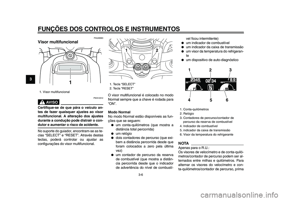 YAMAHA VMAX 2009 Manual de utilização (in Portuguese)
FUNÇÕES DOS CONTROLOS E INSTRUMENTOS
3-6
1
2
3
4
5
6
7
8
9
PAU46583
Visor multifuncional
AVISO
PWA12312
Certifique-se de que pára o veículo an-
tes de fazer quaisquer ajustes ao visor
m YAMAHA VMAX 2009 Manual de utilização (in Portuguese)
FUNÇÕES DOS CONTROLOS E INSTRUMENTOS
3-6
1
2
3
4
5
6
7
8
9
PAU46583
Visor multifuncional
AVISO
PWA12312
Certifique-se de que pára o veículo an-
tes de fazer quaisquer ajustes ao visor
m