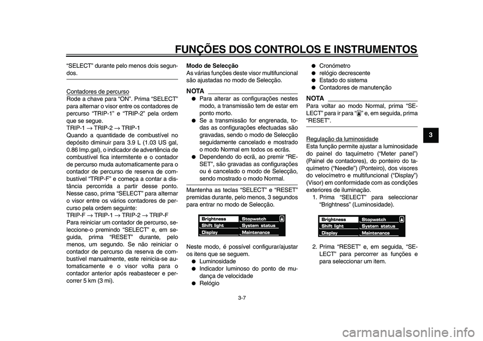 YAMAHA VMAX 2009 Manual de utilização (in Portuguese)
FUNÇÕES DOS CONTROLOS E INSTRUMENTOS
3-7
2
34
5
6
7
8
9
“SELECT” durante pelo menos dois segun-
dos.
Contadores de percurso
Rode a chave para “ON”. Prima “SELECT”
para alternar o YAMAHA VMAX 2009 Manual de utilização (in Portuguese)
FUNÇÕES DOS CONTROLOS E INSTRUMENTOS
3-7
2
34
5
6
7
8
9
“SELECT” durante pelo menos dois segun-
dos.
Contadores de percurso
Rode a chave para “ON”. Prima “SELECT”
para alternar o