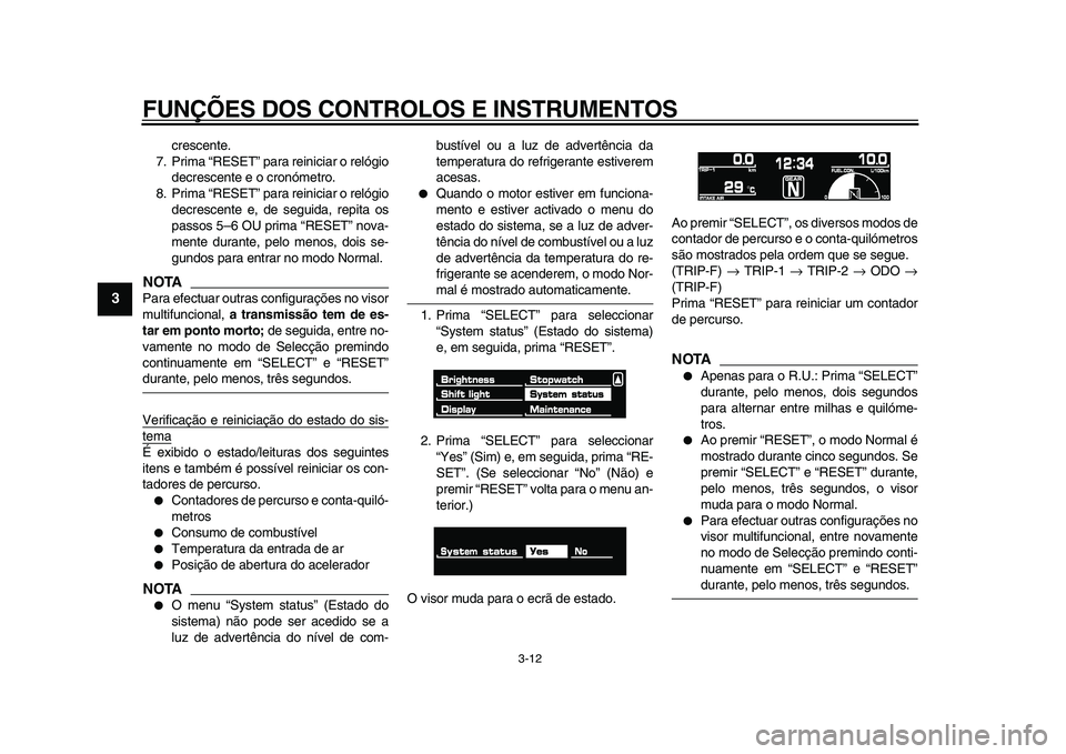 YAMAHA VMAX 2009  Manual de utilização (in Portuguese)  
FUNÇÕES DOS CONTROLOS E INSTRUMENTOS 
3-12 
1
2
3
4
5
6
7
8
9
 
crescente.
7. Prima “RESET” para reiniciar o relógio
decrescente e o cronómetro.
8. Prima “RESET” para reiniciar o relógi