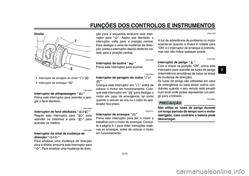 YAMAHA VMAX 2009 Manual de utilização (in Portuguese)
FUNÇÕES DOS CONTROLOS E INSTRUMENTOS
3-15
2
34
5
6
7
8
9
Direita
PAU12350
Interruptor de ultrapassagem “”
Prima este interruptor para acender e apa-
gar o farol dianteiro.
PAU12400
I YAMAHA VMAX 2009 Manual de utilização (in Portuguese)
FUNÇÕES DOS CONTROLOS E INSTRUMENTOS
3-15
2
34
5
6
7
8
9
Direita
PAU12350
Interruptor de ultrapassagem “”
Prima este interruptor para acender e apa-
gar o farol dianteiro.
PAU12400
I