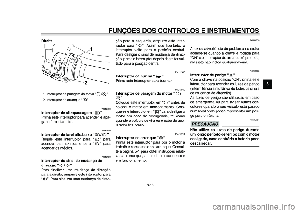 YAMAHA VMAX 2009  Manual de utilização (in Portuguese)  
FUNÇÕES DOS CONTROLOS E INSTRUMENTOS 
3-15 
2
34
5
6
7
8
9
 
Direita 
PAU12350 
Interruptor de ultrapassagem “”  
Prima este interruptor para acender e apa-
gar o farol dianteiro. 
PAU12400 
I