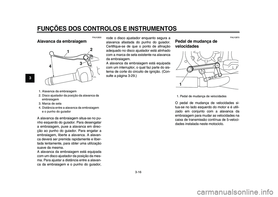 YAMAHA VMAX 2009  Manual de utilização (in Portuguese)  
FUNÇÕES DOS CONTROLOS E INSTRUMENTOS 
3-16 
1
2
3
4
5
6
7
8
9
 
PAU12830 
Alavanca da embraiagem  
A alavanca da embraiagem situa-se no pu-
nho esquerdo do guiador. Para desengatar
a embraiagem, p