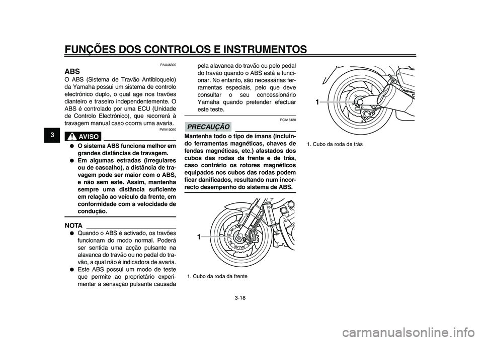 YAMAHA VMAX 2009  Manual de utilização (in Portuguese)  
FUNÇÕES DOS CONTROLOS E INSTRUMENTOS 
3-18 
1
2
3
4
5
6
7
8
9
 
PAU46390 
ABS  
O ABS (Sistema de Travão Antibloqueio)
da Yamaha possui um sistema de controlo
electrónico duplo, o qual age nos t