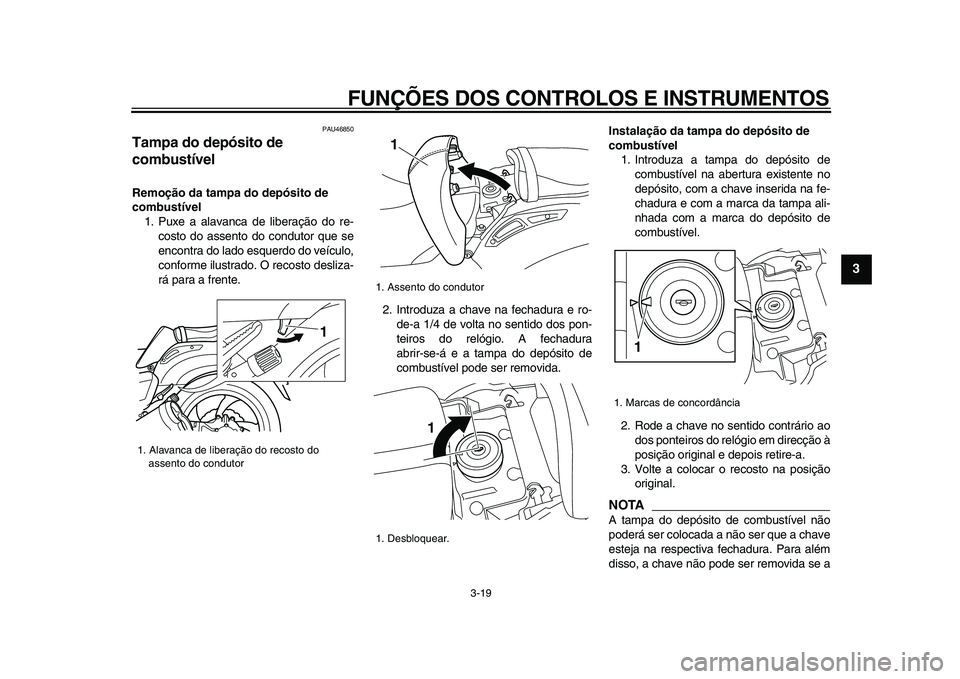 YAMAHA VMAX 2009  Manual de utilização (in Portuguese)  
FUNÇÕES DOS CONTROLOS E INSTRUMENTOS 
3-19 
2
34
5
6
7
8
9
 
PAU46850 
Tampa do depósito de 
combustível  
Remoção da tampa do depósito de 
combustível 
1. Puxe a alavanca de liberação do 