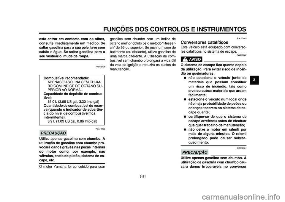 YAMAHA VMAX 2009  Manual de utilização (in Portuguese)  
FUNÇÕES DOS CONTROLOS E INSTRUMENTOS 
3-21 
2
34
5
6
7
8
9
 
esta entrar em contacto com os olhos,
consulte imediatamente um médico. Se
saltar gasolina para a sua pele, lave com
sabão e água. S