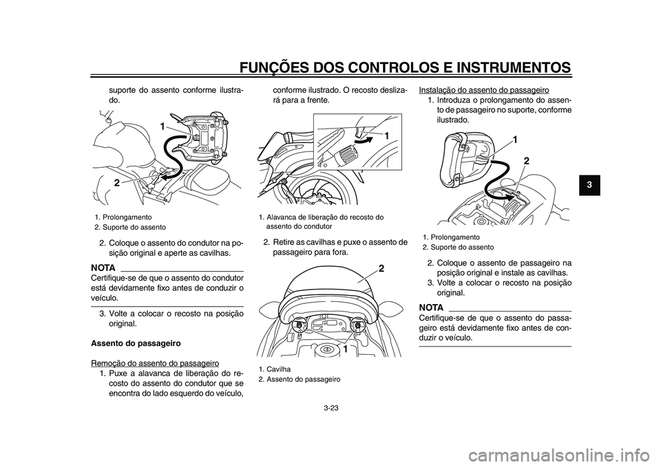 YAMAHA VMAX 2009  Manual de utilização (in Portuguese)  
FUNÇÕES DOS CONTROLOS E INSTRUMENTOS 
3-23 
2
34
5
6
7
8
9
 
suporte do assento conforme ilustra-
do.
2. Coloque o assento do condutor na po-
sição original e aperte as cavilhas.
NOTA
 
Certifiq