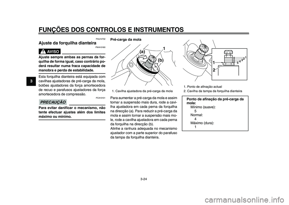 YAMAHA VMAX 2009  Manual de utilização (in Portuguese)  
FUNÇÕES DOS CONTROLOS E INSTRUMENTOS 
3-24 
1
2
3
4
5
6
7
8
9
 
PAU14732 
Ajuste da forquilha dianteira 
AVISO
 
PWA10180 
Ajuste sempre ambas as pernas da for-
quilha de forma igual, caso contrá