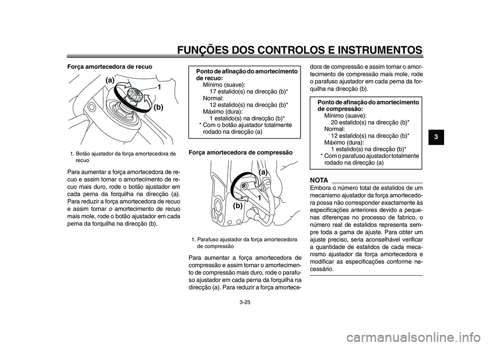 YAMAHA VMAX 2009  Manual de utilização (in Portuguese)  
FUNÇÕES DOS CONTROLOS E INSTRUMENTOS 
3-25 
2
34
5
6
7
8
9
 
Força amortecedora de recuo 
Para aumentar a força amortecedora de re-
cuo e assim tornar o amortecimento de re-
cuo mais duro, rode 