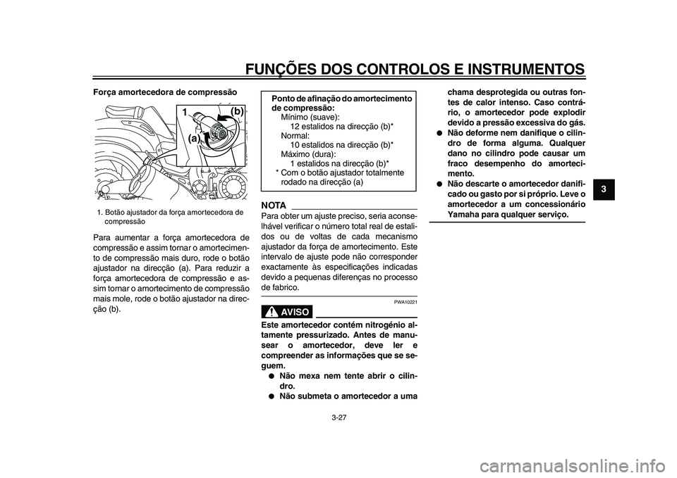 YAMAHA VMAX 2009  Manual de utilização (in Portuguese)  
FUNÇÕES DOS CONTROLOS E INSTRUMENTOS 
3-27 
2
34
5
6
7
8
9
 
Força amortecedora de compressão 
Para aumentar a força amortecedora de
compressão e assim tornar o amortecimen-
to de compressão 