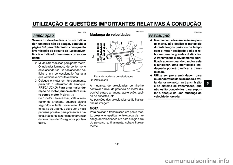 YAMAHA VMAX 2009  Manual de utilização (in Portuguese)  
UTILIZAÇÃO E QUESTÕES IMPORTANTES RELATIVAS À CONDUÇÃO 
5-2 
2
3
4
56
7
8
9
PRECAUÇÃO
 
 PCA11831 
Se uma luz de advertência ou um indica-
dor luminoso não se apagar, consulte a
página 3-