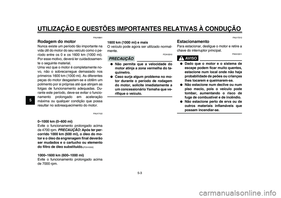 YAMAHA VMAX 2009  Manual de utilização (in Portuguese)  
UTILIZAÇÃO E QUESTÕES IMPORTANTES RELATIVAS À CONDUÇÃO 
5-3 
1
2
3
4
5
6
7
8
9
 
PAU16841 
Rodagem do motor  
Nunca existe um período tão importante na
vida útil do motor do seu veículo co