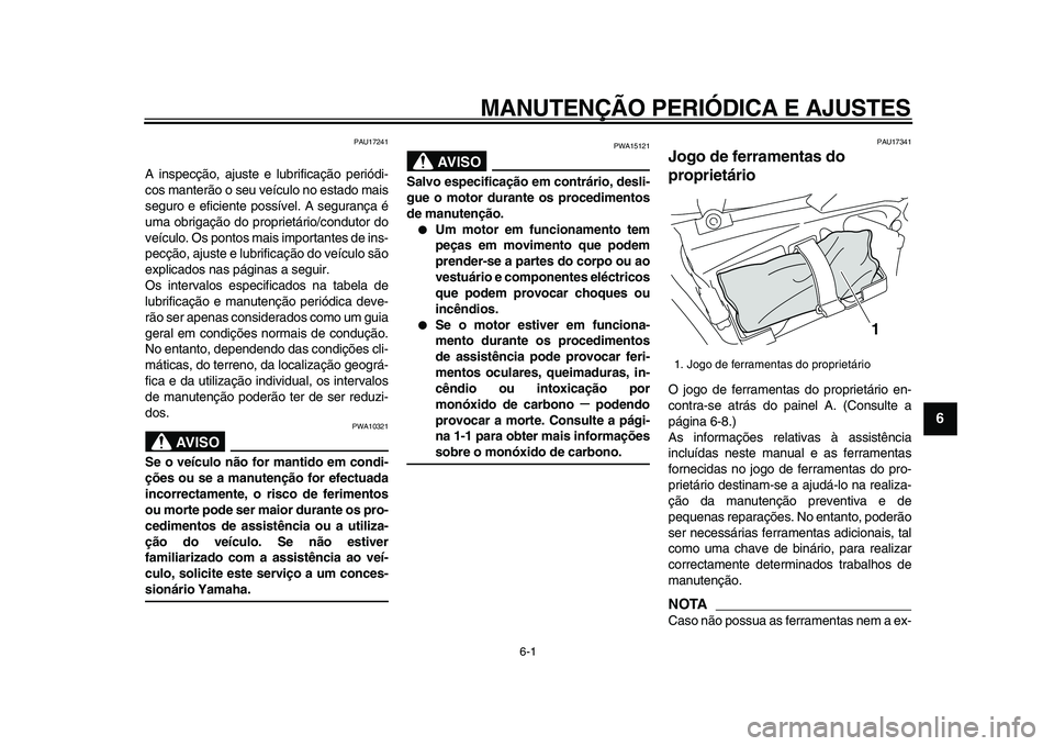 YAMAHA VMAX 2009  Manual de utilização (in Portuguese)  
6-1 
2
3
4
5
67
8
9
 
MANUTENÇÃO PERIÓDICA E AJUSTES 
PAU17241 
A inspecção, ajuste e lubrificação periódi-
cos manterão o seu veículo no estado mais
seguro e eficiente possível. A segura