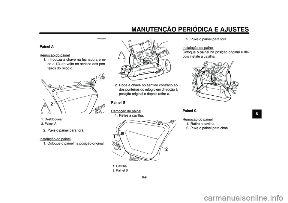 YAMAHA VMAX 2009  Manual de utilização (in Portuguese)  
MANUTENÇÃO PERIÓDICA E AJUSTES 
6-9 
2
3
4
5
67
8
9
 
PAU46471 
Painel A 
Remoção do painel
1. Introduza a chave na fechadura e ro-
de-a 1/4 de volta no sentido dos pon-
teiros do relógio.
2. 