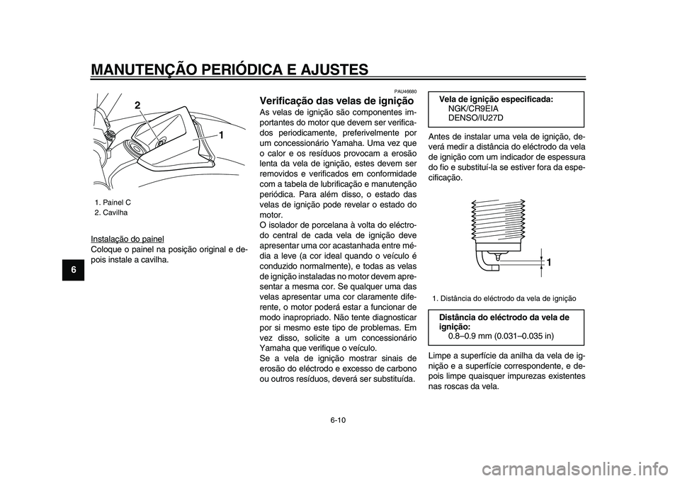 YAMAHA VMAX 2009  Manual de utilização (in Portuguese)  
MANUTENÇÃO PERIÓDICA E AJUSTES 
6-10 
1
2
3
4
5
6
7
8
9
 
Instalação do painel
Coloque o painel na posição original e de-
pois instale a cavilha.
 
PAU46680 
Verificação das velas de igniç