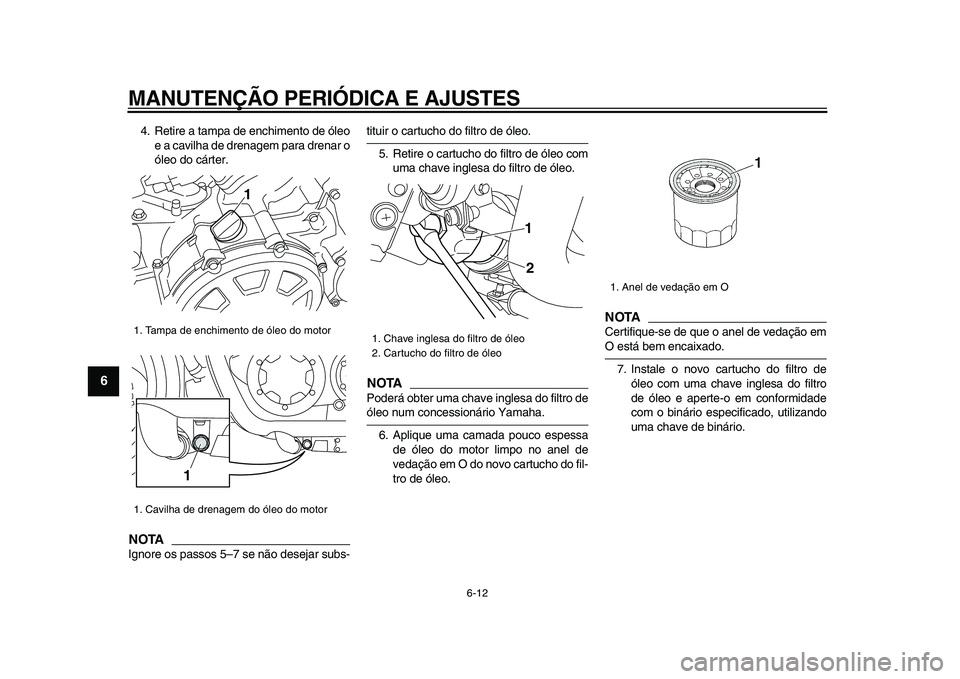 YAMAHA VMAX 2009 Manual de utilização (in Portuguese)
MANUTENÇÃO PERIÓDICA E AJUSTES
6-12
1
2
3
4
5
6
7
8
9
4. Retire a tampa de enchimento de óleo
e a cavilha de drenagem para drenar o
óleo do cárter.
NOTA
Ignore os passos 5–7 se não de YAMAHA VMAX 2009 Manual de utilização (in Portuguese)
MANUTENÇÃO PERIÓDICA E AJUSTES
6-12
1
2
3
4
5
6
7
8
9
4. Retire a tampa de enchimento de óleo
e a cavilha de drenagem para drenar o
óleo do cárter.
NOTA
Ignore os passos 5–7 se não de