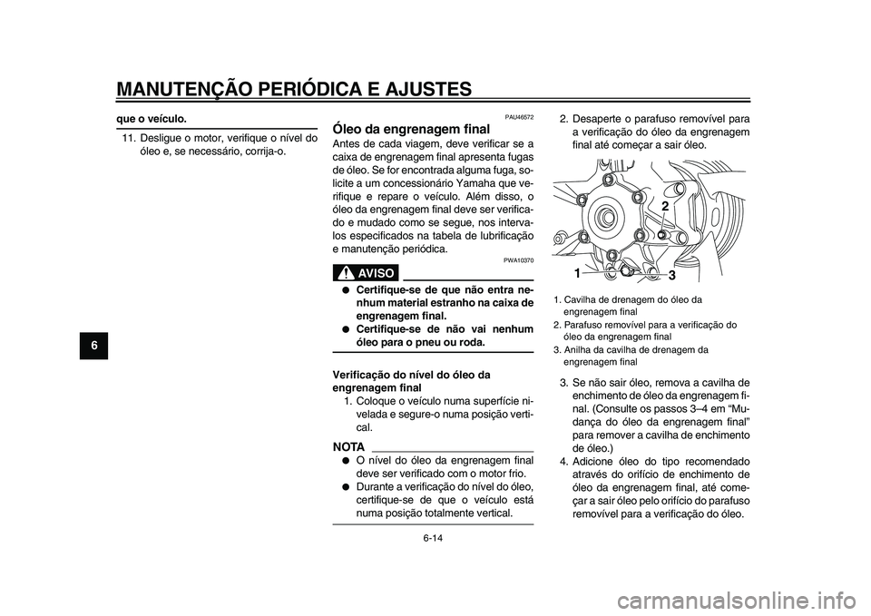 YAMAHA VMAX 2009 Manual de utilização (in Portuguese)
MANUTENÇÃO PERIÓDICA E AJUSTES
6-14
1
2
3
4
5
6
7
8
9
que o veículo.
11. Desligue o motor, verifique o nível do
óleo e, se necessário, corrija-o.
PAU46572
Óleo da engrenagem final
A YAMAHA VMAX 2009 Manual de utilização (in Portuguese)
MANUTENÇÃO PERIÓDICA E AJUSTES
6-14
1
2
3
4
5
6
7
8
9
que o veículo.
11. Desligue o motor, verifique o nível do
óleo e, se necessário, corrija-o.
PAU46572
Óleo da engrenagem final
A