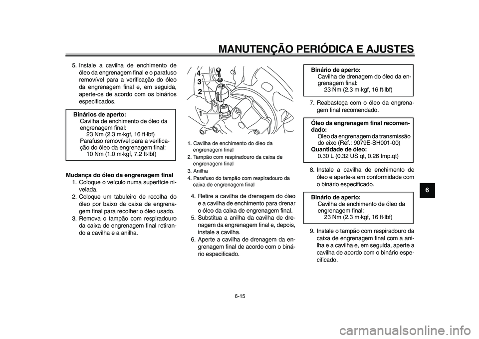 YAMAHA VMAX 2009 Manual de utilização (in Portuguese)
MANUTENÇÃO PERIÓDICA E AJUSTES
6-15
2
3
4
5
67
8
9
5. Instale a cavilha de enchimento de
óleo da engrenagem final e o parafuso
removível para a verificação do óleo
da engrenagem final e, YAMAHA VMAX 2009 Manual de utilização (in Portuguese)
MANUTENÇÃO PERIÓDICA E AJUSTES
6-15
2
3
4
5
67
8
9
5. Instale a cavilha de enchimento de
óleo da engrenagem final e o parafuso
removível para a verificação do óleo
da engrenagem final e,