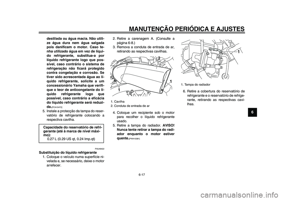 YAMAHA VMAX 2009 Manual de utilização (in Portuguese)
MANUTENÇÃO PERIÓDICA E AJUSTES
6-17
2
3
4
5
67
8
9
destilada ou água macia. Não utili-
ze água dura nem água salgada
pois danificam o motor. Caso te-
nha utilizado água em vez de líqui- YAMAHA VMAX 2009 Manual de utilização (in Portuguese)
MANUTENÇÃO PERIÓDICA E AJUSTES
6-17
2
3
4
5
67
8
9
destilada ou água macia. Não utili-
ze água dura nem água salgada
pois danificam o motor. Caso te-
nha utilizado água em vez de líqui-