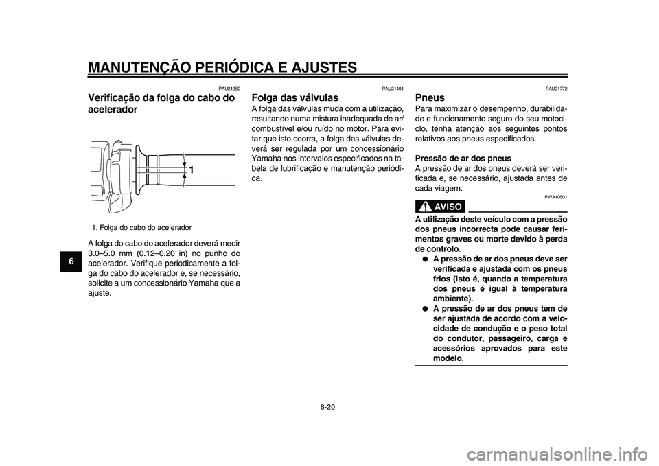 YAMAHA VMAX 2009 Manual de utilização (in Portuguese)
MANUTENÇÃO PERIÓDICA E AJUSTES
6-20
1
2
3
4
5
6
7
8
9
PAU21382
Verificação da folga do cabo do
acelerador
A folga do cabo do acelerador deverá medir
3.0–5.0 mm (0.12–0.20 in) no pu YAMAHA VMAX 2009 Manual de utilização (in Portuguese)
MANUTENÇÃO PERIÓDICA E AJUSTES
6-20
1
2
3
4
5
6
7
8
9
PAU21382
Verificação da folga do cabo do
acelerador
A folga do cabo do acelerador deverá medir
3.0–5.0 mm (0.12–0.20 in) no pu