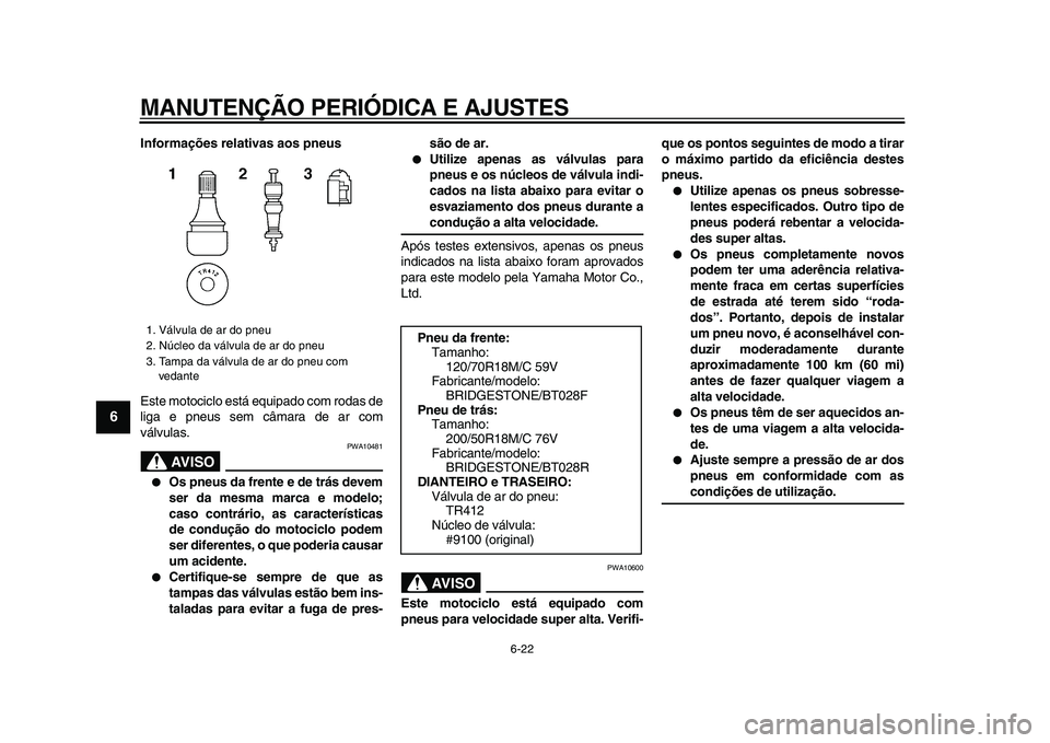 YAMAHA VMAX 2009 Manual de utilização (in Portuguese)
MANUTENÇÃO PERIÓDICA E AJUSTES
6-22
1
2
3
4
5
6
7
8
9
Informações relativas aos pneus
Este motociclo está equipado com rodas de
liga e pneus sem câmara de ar com
válvulas.
AVISO
PWA10 YAMAHA VMAX 2009 Manual de utilização (in Portuguese)
MANUTENÇÃO PERIÓDICA E AJUSTES
6-22
1
2
3
4
5
6
7
8
9
Informações relativas aos pneus
Este motociclo está equipado com rodas de
liga e pneus sem câmara de ar com
válvulas.
AVISO
PWA10