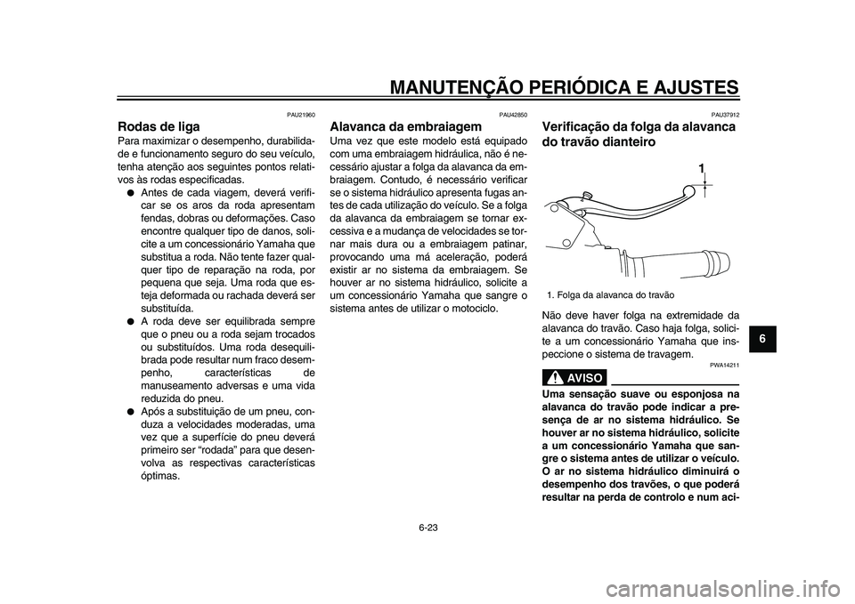 YAMAHA VMAX 2009 Manual de utilização (in Portuguese)
MANUTENÇÃO PERIÓDICA E AJUSTES
6-23
2
3
4
5
67
8
9
PAU21960
Rodas de liga
Para maximizar o desempenho, durabilida-
de e funcionamento seguro do seu veículo,
tenha atenção aos seguintes YAMAHA VMAX 2009 Manual de utilização (in Portuguese)
MANUTENÇÃO PERIÓDICA E AJUSTES
6-23
2
3
4
5
67
8
9
PAU21960
Rodas de liga
Para maximizar o desempenho, durabilida-
de e funcionamento seguro do seu veículo,
tenha atenção aos seguintes