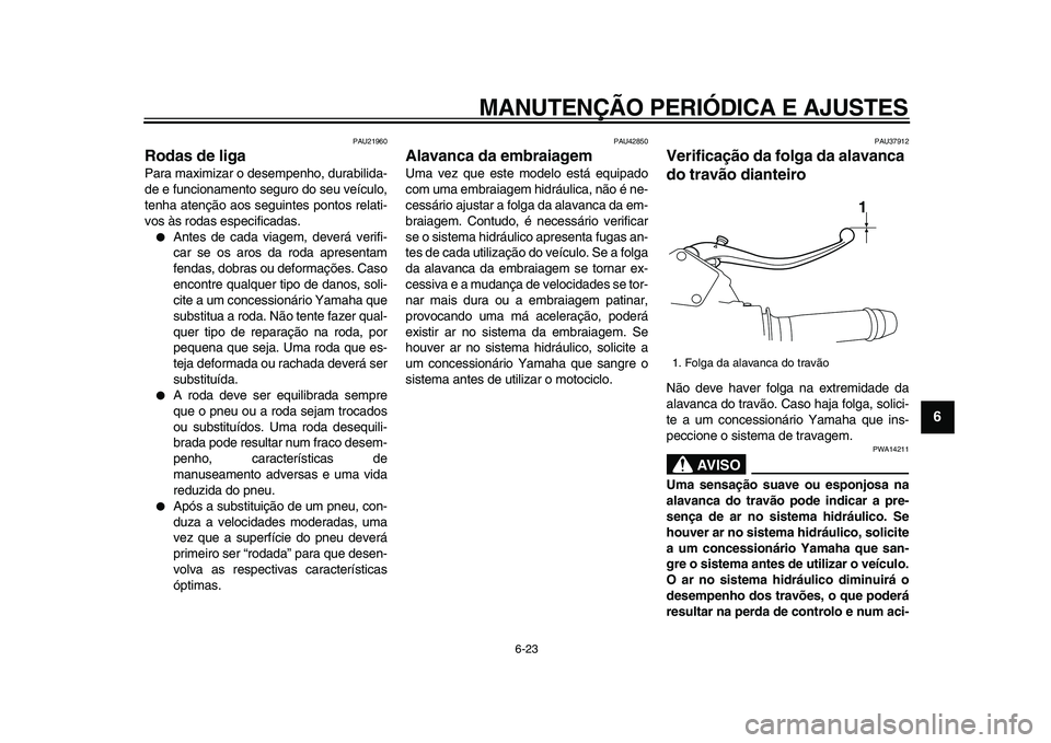 YAMAHA VMAX 2009  Manual de utilização (in Portuguese)  
MANUTENÇÃO PERIÓDICA E AJUSTES 
6-23 
2
3
4
5
67
8
9
 
PAU21960 
Rodas de liga  
Para maximizar o desempenho, durabilida-
de e funcionamento seguro do seu veículo,
tenha atenção aos seguintes 