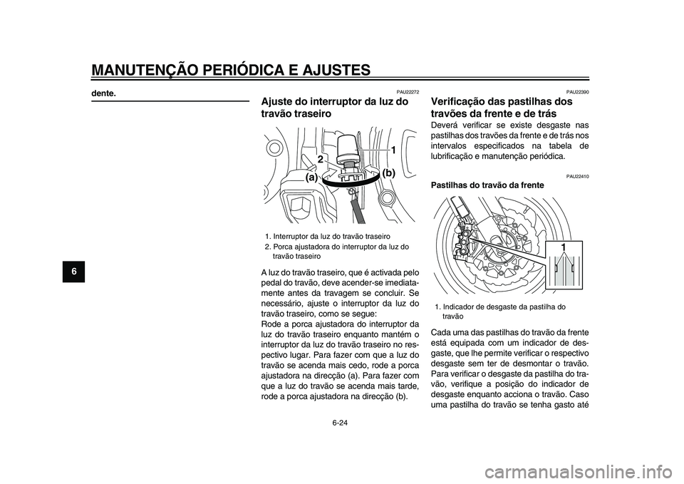 YAMAHA VMAX 2009  Manual de utilização (in Portuguese)  
MANUTENÇÃO PERIÓDICA E AJUSTES 
6-24 
1
2
3
4
5
6
7
8
9
 
dente. 
PAU22272 
Ajuste do interruptor da luz do 
travão traseiro  
A luz do travão traseiro, que é activada pelo
pedal do travão, d