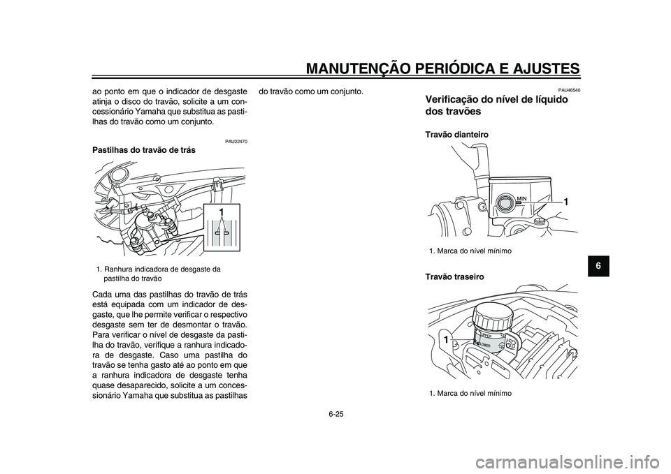 YAMAHA VMAX 2009 Manual de utilização (in Portuguese)
MANUTENÇÃO PERIÓDICA E AJUSTES
6-25
2
3
4
5
67
8
9
ao ponto em que o indicador de desgaste
atinja o disco do travão, solicite a um con-
cessionário Yamaha que substitua as pasti-
lhas do tr YAMAHA VMAX 2009 Manual de utilização (in Portuguese)
MANUTENÇÃO PERIÓDICA E AJUSTES
6-25
2
3
4
5
67
8
9
ao ponto em que o indicador de desgaste
atinja o disco do travão, solicite a um con-
cessionário Yamaha que substitua as pasti-
lhas do tr
