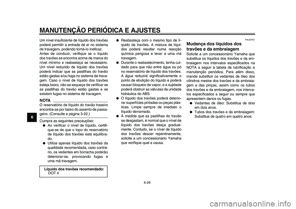 YAMAHA VMAX 2009 Manual de utilização (in Portuguese)
MANUTENÇÃO PERIÓDICA E AJUSTES
6-26
1
2
3
4
5
6
7
8
9
Um nível insuficiente de líquido dos travões
poderá permitir a entrada de ar no sistema
de travagem, podendo torná-lo ineficaz.
Ante YAMAHA VMAX 2009 Manual de utilização (in Portuguese)
MANUTENÇÃO PERIÓDICA E AJUSTES
6-26
1
2
3
4
5
6
7
8
9
Um nível insuficiente de líquido dos travões
poderá permitir a entrada de ar no sistema
de travagem, podendo torná-lo ineficaz.
Ante