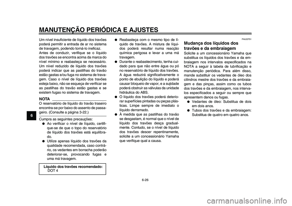 YAMAHA VMAX 2009  Manual de utilização (in Portuguese)  
MANUTENÇÃO PERIÓDICA E AJUSTES 
6-26 
1
2
3
4
5
6
7
8
9
 
Um nível insuficiente de líquido dos travões
poderá permitir a entrada de ar no sistema
de travagem, podendo torná-lo ineficaz.
Ante