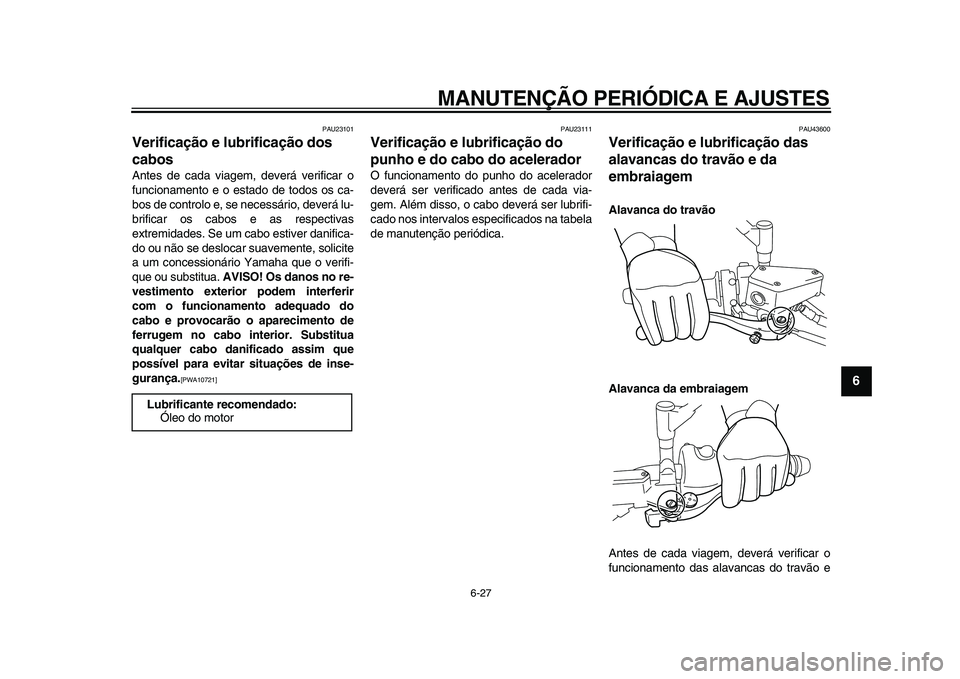 YAMAHA VMAX 2009 Manual de utilização (in Portuguese)
MANUTENÇÃO PERIÓDICA E AJUSTES
6-27
2
3
4
5
67
8
9
PAU23101
Verificação e lubrificação dos
cabos
Antes de cada viagem, deverá verificar o
funcionamento e o estado de todos os ca-
bos YAMAHA VMAX 2009 Manual de utilização (in Portuguese)
MANUTENÇÃO PERIÓDICA E AJUSTES
6-27
2
3
4
5
67
8
9
PAU23101
Verificação e lubrificação dos
cabos
Antes de cada viagem, deverá verificar o
funcionamento e o estado de todos os ca-
bos