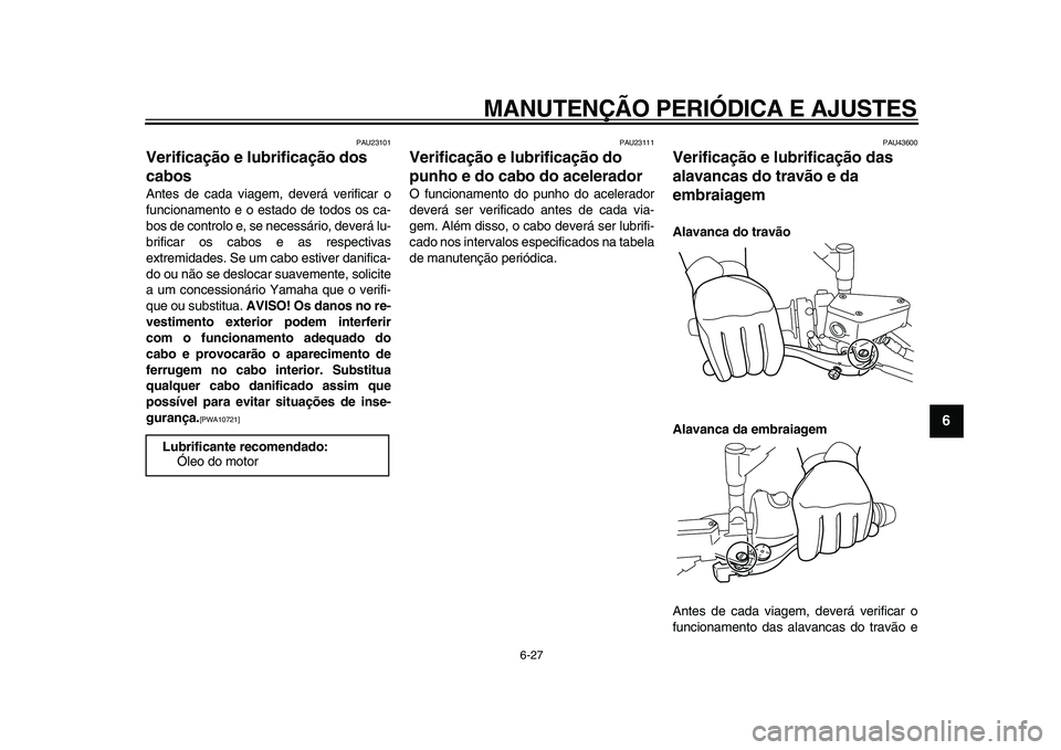 YAMAHA VMAX 2009  Manual de utilização (in Portuguese)  
MANUTENÇÃO PERIÓDICA E AJUSTES 
6-27 
2
3
4
5
67
8
9
 
PAU23101 
Verificação e lubrificação dos 
cabos  
Antes de cada viagem, deverá verificar o
funcionamento e o estado de todos os ca-
bos